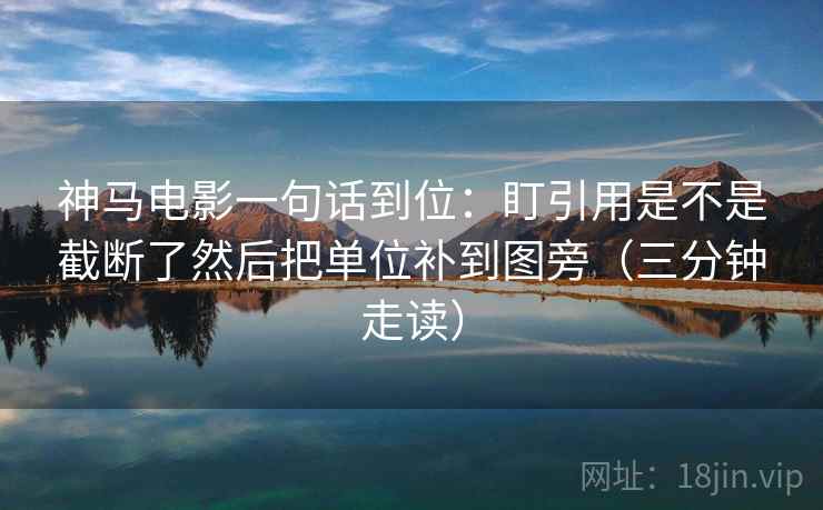 神马电影一句话到位：盯引用是不是截断了然后把单位补到图旁（三分钟走读）