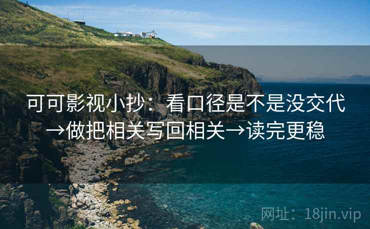可可影视小抄:看口径是不是没交代→做把相关写回相关→读完更稳 可可影视小抄:看口径是不是没交代→做把相关写回相关→读完更稳