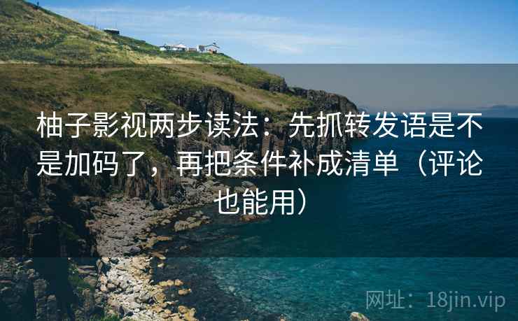 柚子影视两步读法:先抓转发语是不是加码了,再把条件补成清单(评论也能用) 柚子影视两步读法:先抓转发语是不是加码了,再把条件补成清单(评论也能用)